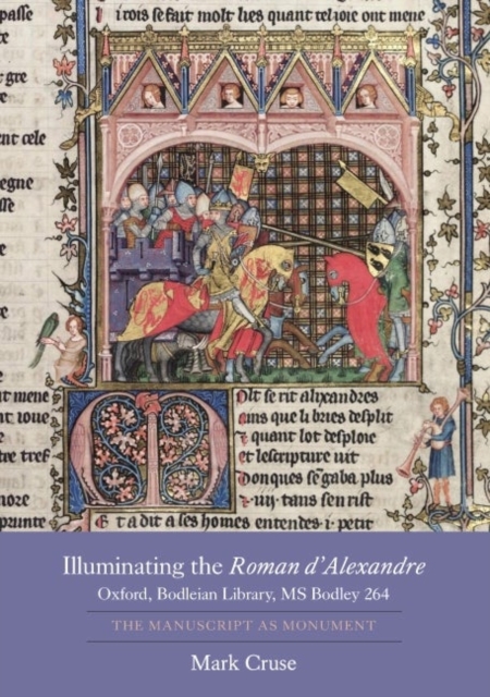 Illuminating the Roman d'Alexandre: Oxford, Bodleian Library, MS Bodley 264 : The Manuscript as Monument, Hardback Book