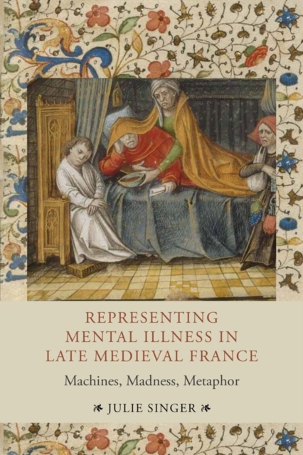 Representing Mental Illness in Late Medieval France : Machines, Madness, Metaphor, Hardback Book