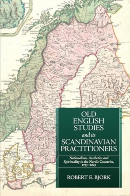 Old English Studies and its Scandinavian Practitioners : Nationalism, Aesthetics, and Spirituality in the Nordic Countries, 1733-2023, Hardback Book