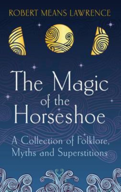 The Magic of the Horseshoe : A Collection of Folklore, Myths and Superstitions, Paperback / softback Book