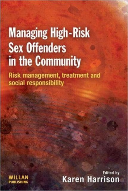 Managing High Risk Sex Offenders in the Community : Risk Management, Treatment and Social Responsibility, Hardback Book