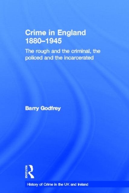 Crime in England 1880-1945 : The rough and the criminal, the policed and the incarcerated, Hardback Book
