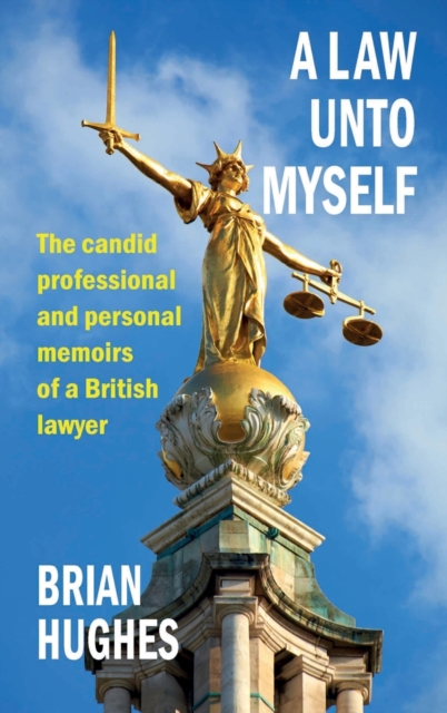 A Law Unto Myself : The candid professional and personal memoirs of a British lawyer, Hardback Book