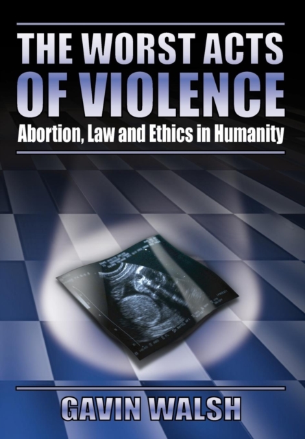 The Worst Acts of Violence, Abortion, Law and Ethics in Humanity, Hardback Book