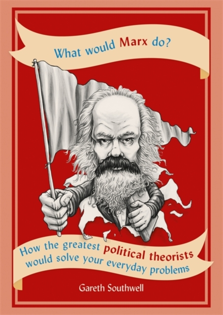 What Would Marx Do? : How the greatest political theorists would solve your everyday problems, Paperback / softback Book