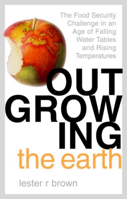 Outgrowing the Earth : The Food Security Challenge in an Age of Falling Water Tables and Rising Temperatures, Hardback Book