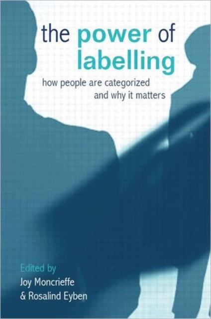The Power of Labelling : How People are Categorized and Why It Matters, Hardback Book