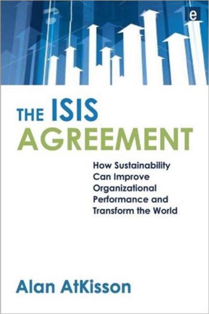 The ISIS Agreement : How Sustainability Can Improve Organizational Performance and Transform the World, Hardback Book