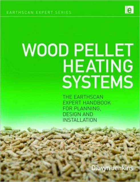 Wood Pellet Heating Systems : The Earthscan Expert Handbook on Planning, Design and Installation, Hardback Book