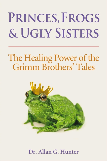 Princes, Frogs and Ugly Sisters : The Healing Power of the Grimm Brothers' Tales, EPUB eBook