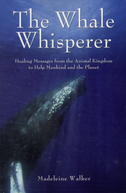 The Whale Whisperer : Healing Messages from the Animal Kingdom to Help Mankind and the Planet, Paperback / softback Book
