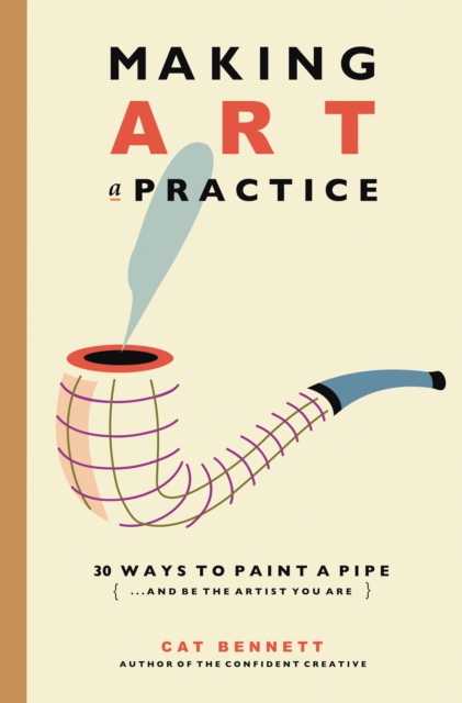 Making Art a Practice : How to Be the Artist You Are, Paperback / softback Book