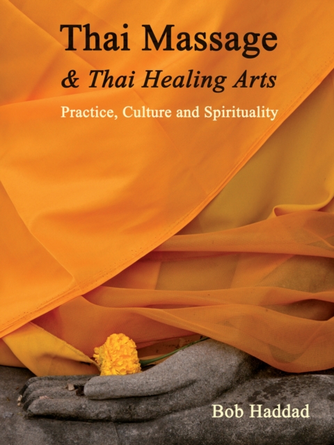Thai Massage & Thai Healing Arts : Practice, Culture and Spirituality, Paperback / softback Book