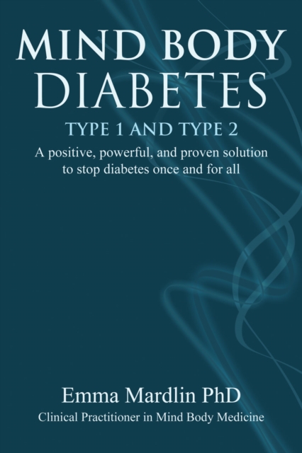 Mind Body Diabetes Type 1 and Type 2 : A positive, powerful and proven solution to stop diabetes once and for all, Paperback / softback Book