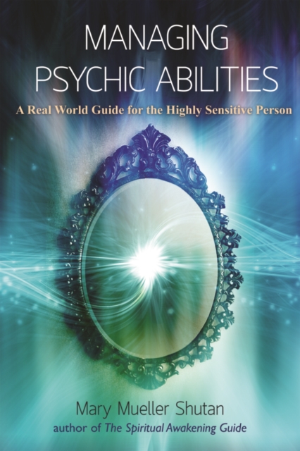 Managing Psychic Abilities : A Real World Guide for the Highly Sensitive Person, Paperback / softback Book