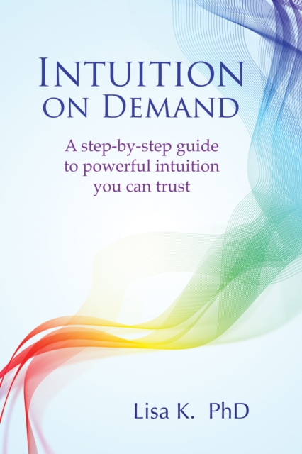Intuition on Demand : A Step-by-Step Guide to Powerful Intuition You Can Trust, Paperback / softback Book