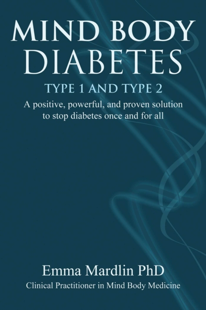 Mind Body Diabetes Type 1 and Type 2 : A positive, powerful and proven solution to stop diabetes once and for all, EPUB eBook