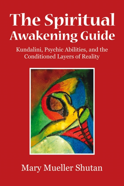 The Spiritual Awakening Guide : Kundalini, Psychic Abilities, and the Conditioned Layers of Reality, EPUB eBook