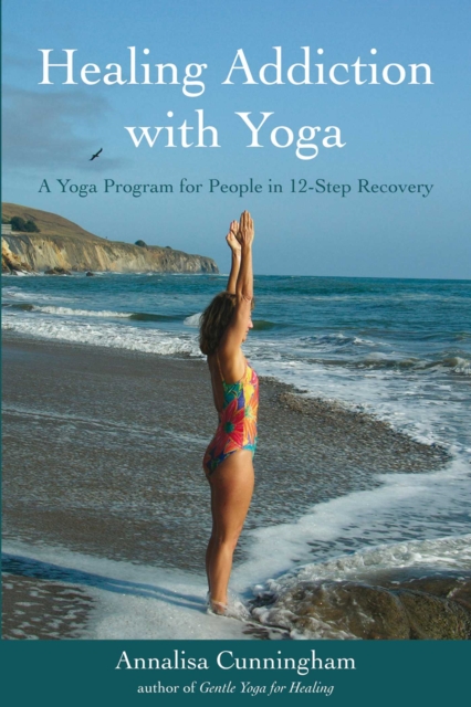 Healing Addiction with Yoga : A Yoga Program for People in 12-Step Recovery, EPUB eBook