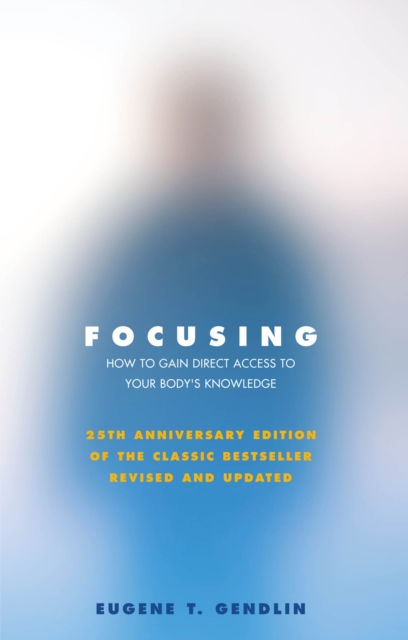 Focusing : How to Gain Direct Access to Your Body's Knowledge (25th Anniversary Edition of the Classic Bestseller Revised and Updated), Paperback / softback Book