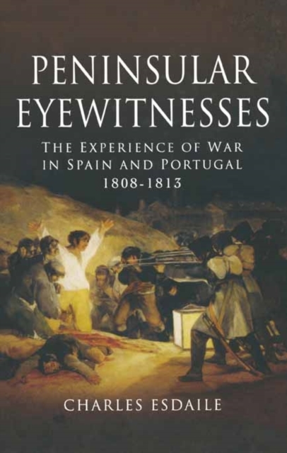 Peninsular Eyewitnesses: the Experience of War in Spain and Portugal 1808 - 1813, Hardback Book