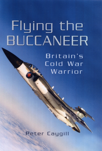 Flying the Buccaneer: Britain's Cold War Warrior, Hardback Book