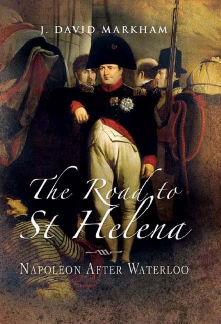 Road to St Helena, The: Napoleon After Waterloo, Hardback Book