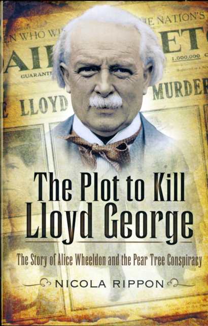 The Plot to Kill Lloyd George : The Story of Alice Wheeldon and the Peartree Conspiracy, Hardback Book
