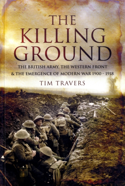 Killing Ground: The British Army, The Western Front & Emergence of Modern War, 1900-1918, Paperback / softback Book