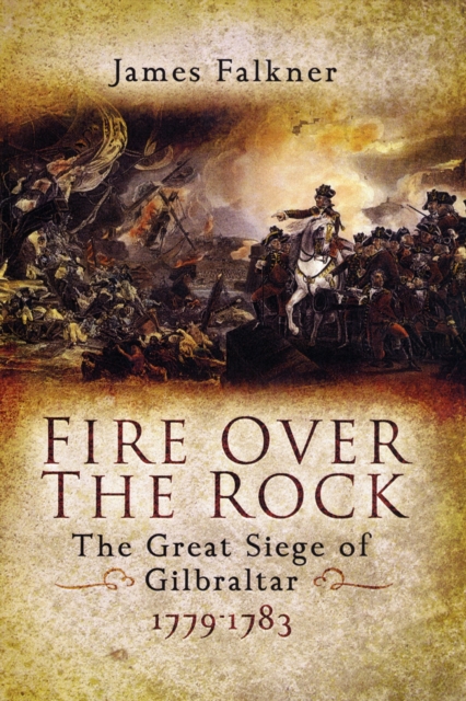 Fire Over the Rock: the Great Siege of Gibraltar 1779-1783, Hardback Book