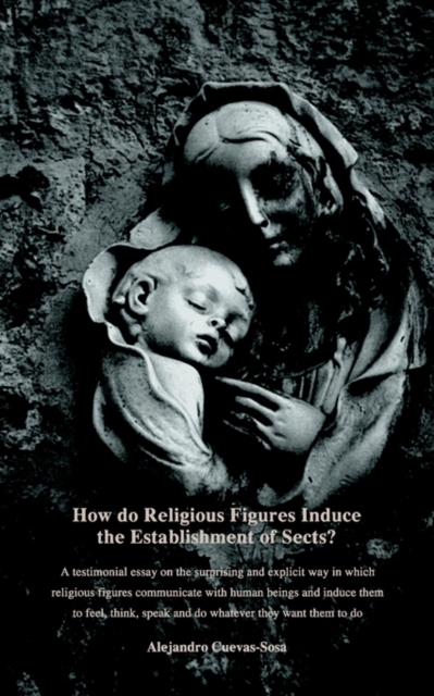 How Do Religious Figures Induce the Establishment of Sects? - At Estimonial Essay on the Surprising and Explicit Way in Which Religious Figures Commun, Paperback / softback Book