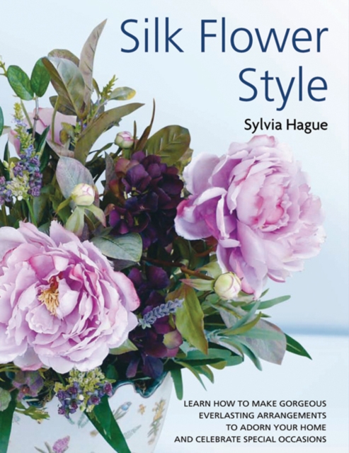 Silk Flower Style : Gorgeous Everlasting Arrangements to Adorn Your Home and Celebrate Special Occasions, Paperback / softback Book