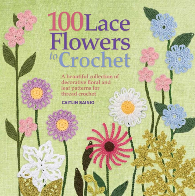 100 Lace Flowers to Crochet : A Beautiful Collection of Decorative Floral and Leaf Patterns for Thread Crochet, Paperback / softback Book