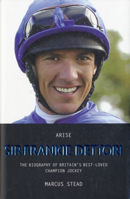 Arise, Sir Frankie Dettori : The Biography of Britain's Best-loved Champion Jockey, Hardback Book