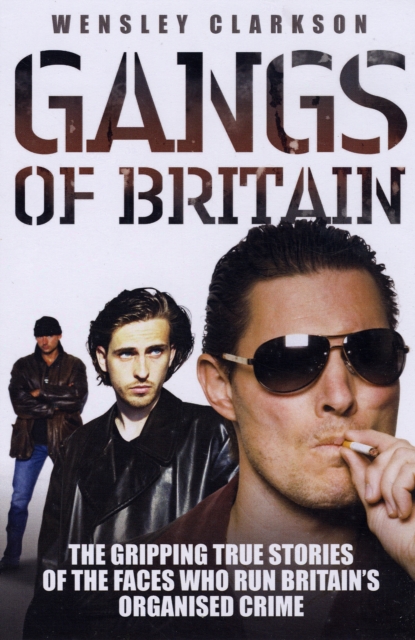 Gangs of Britain : The Gripping True Stories of the Faces Who Run Britain's Organised Crime, Paperback / softback Book