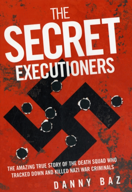 The Secret Executioners : The Amazing True Story of the Death Squad Who Tracked Down and Killed Nazi War Criminals, Hardback Book