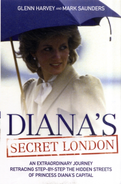 Diana's Secret London : An Extraordinary Journey Retracing Step-by-Step the Hidden Streets of Princess Diana's Capital, Paperback / softback Book