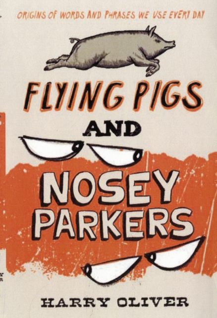 Flying Pigs and Nosey Parkers : Origins of Words and Phrases We Use Every Day, Paperback / softback Book