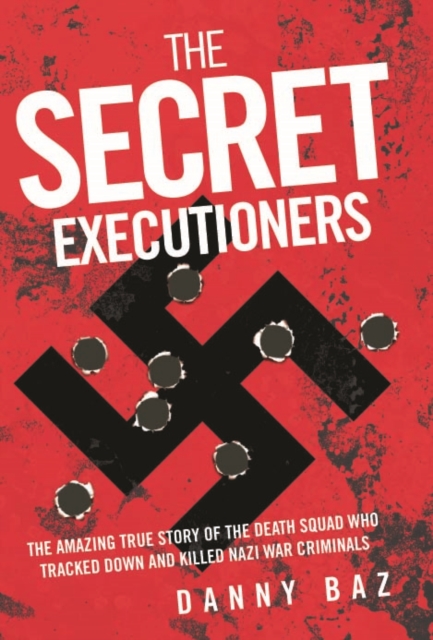 Secret Executioners : The Amazing True Story of the Death Squad Who Tracked Down and Killed Nazi War Criminals, Paperback / softback Book