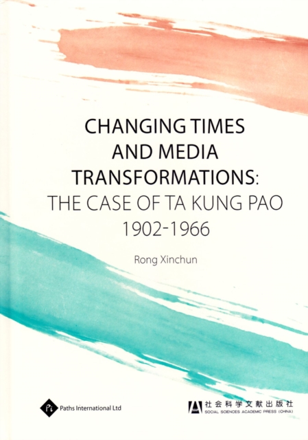 Changing Times and Media Transformations : The Case of Ta Kung Pao 1902-1966, Hardback Book
