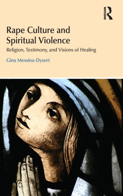 Rape Culture and Spiritual Violence : Religion, Testimony, and Visions of Healing, Hardback Book