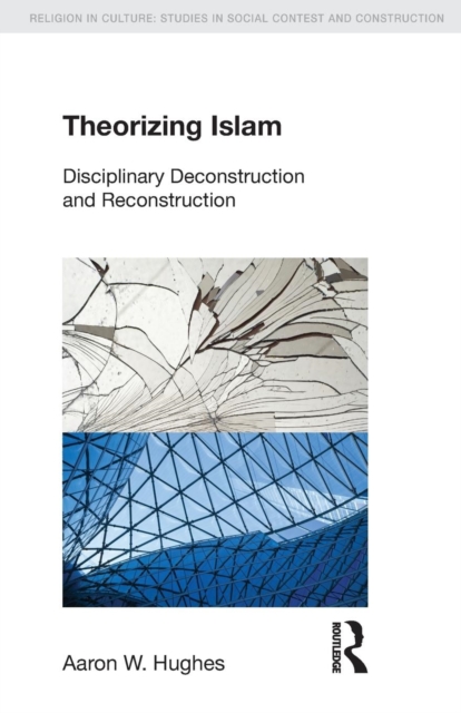 Theorizing Islam : Disciplinary Deconstruction and Reconstruction, Paperback / softback Book