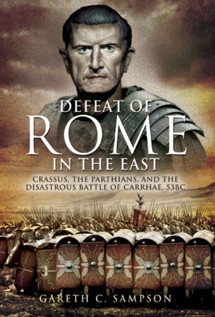 Defeat of Rome in the East : Crassus, the Parthians, and the Disastrous Battle of Carrhae, 53 BC, EPUB eBook