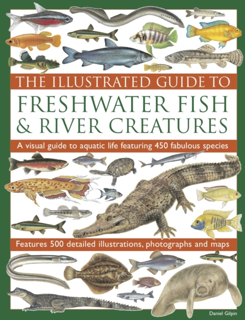 The Illustrated Guide to Freshwater Fish & River Creatures : A Visual Guide to Aquatic Life Featuring 450 Fabulous Species: Features 500 Detailed Illustrations, Photographs and Maps, Paperback Book