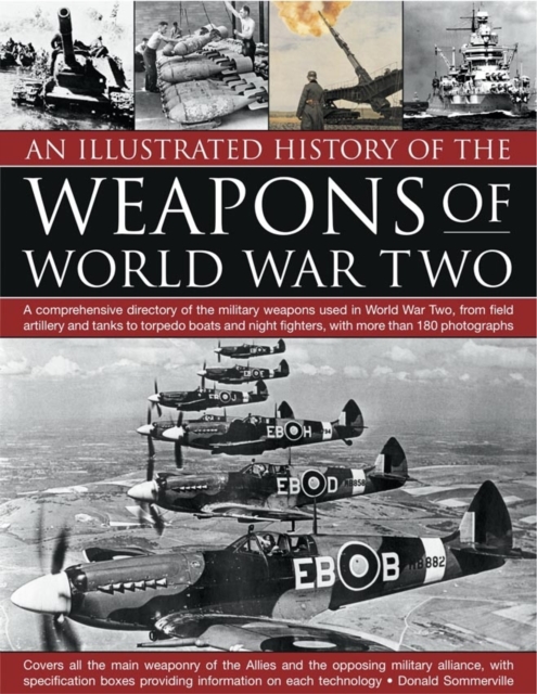 An Illustrated History of the Weapons of World War Two : A Comprehensive Directory of the Military Weapons Used in World War Two, from Field Artillery and Tanks to Torpedo Boats and Night Fighters, wi, Paperback / softback Book