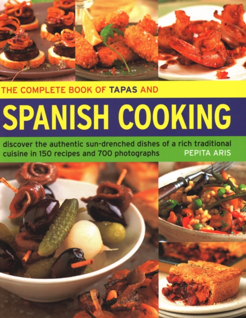 The Complete Book of Tapas and Spanish Cooking : Discover the authentic sun-drenched dishes of a rich traditional cuisine in 150 recipes and 700 photographs, Hardback Book