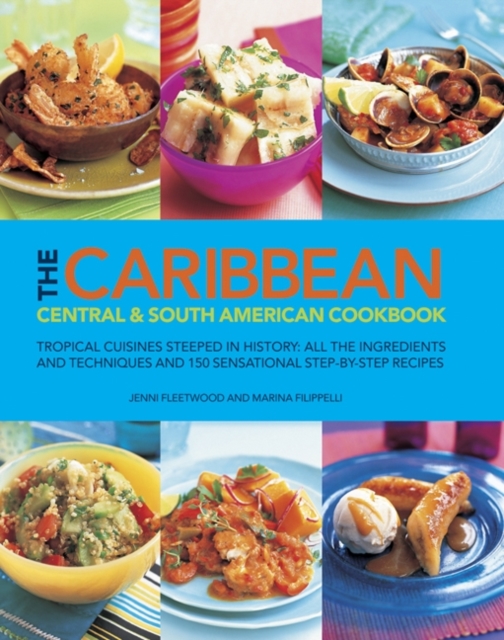 The Caribbean, Central & South American Cookbook : Tropical Cuisines Steeped in History: All the Ingredients and Techniques, and 150 Sensational Step-by-step Recipes, Hardback Book