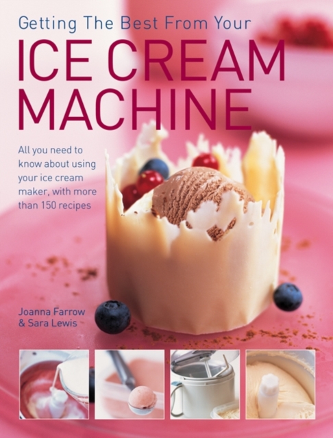 Getting the Best from Your Ice Cream Machine : All You Need to Know About Using Your Ice-cream Maker, with More Than 150 Recipes, Paperback / softback Book
