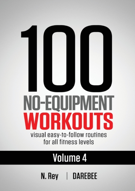 100 No-Equipment Workouts Vol. 4 : Easy to Follow Darebee Home Workout Routines with Visual Guides for All Fitness Levels, Paperback / softback Book