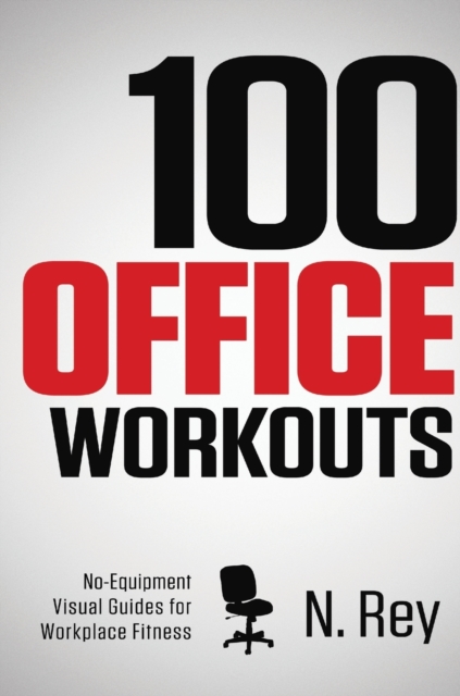 100 Office Workouts : No Equipment, No-Sweat, Fitness Mini-Routines You Can Do At Work., Hardback Book
